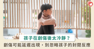 孩子經歷創傷卻表現平靜？心理學家提醒家長別忽略「延遲反應」